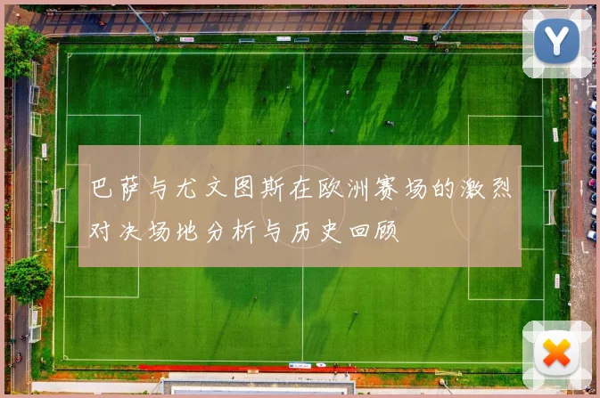 巴萨与尤文图斯在欧洲赛场的激烈对决场地分析与历史回顾
