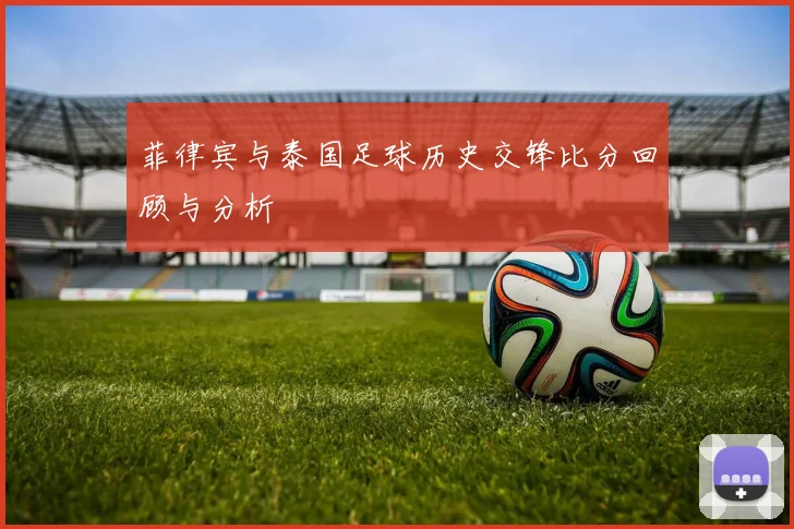 菲律宾与泰国足球历史交锋比分回顾与分析