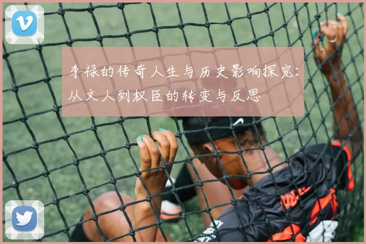 李禄的传奇人生与历史影响探究：从文人到权臣的转变与反思