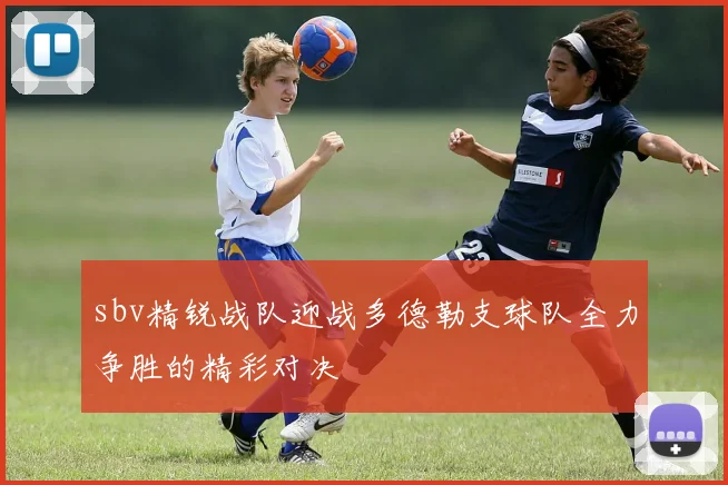 sbv精锐战队迎战多德勒支球队全力争胜的精彩对决