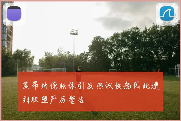 莱昂纳德轮休引发热议快船因此遭到联盟严厉警告