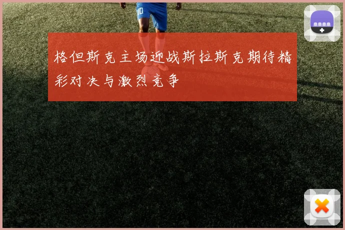 格但斯克主场迎战斯拉斯克期待精彩对决与激烈竞争