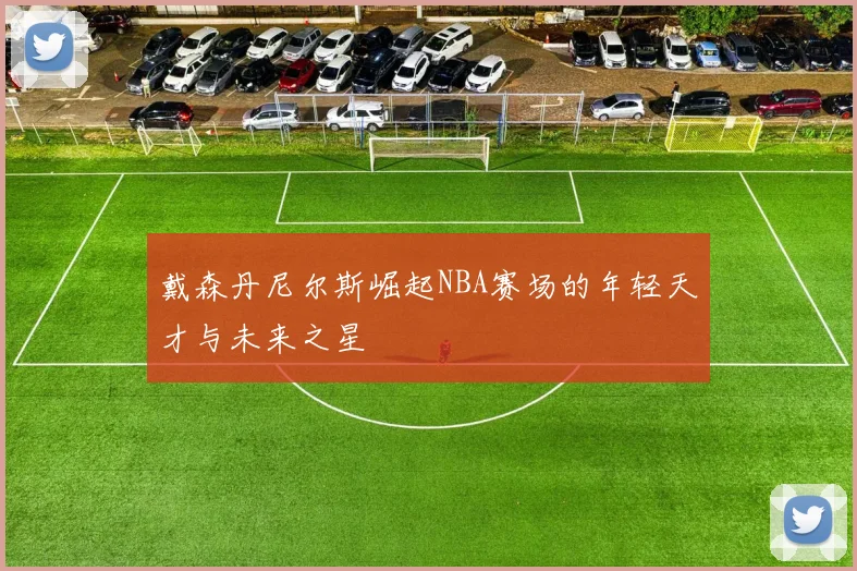 戴森丹尼尔斯崛起NBA赛场的年轻天才与未来之星