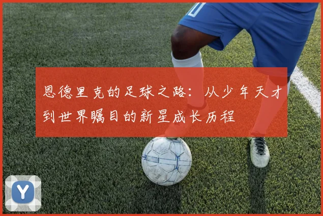 恩德里克的足球之路：从少年天才到世界瞩目的新星成长历程