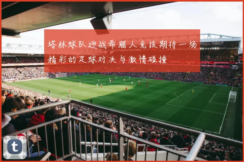 塔林球队迎战希腊人竞技期待一场精彩的足球对决与激情碰撞