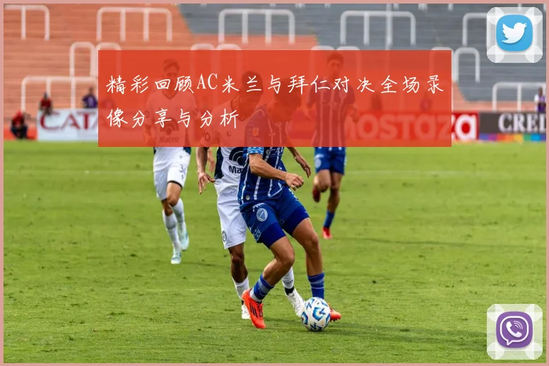 精彩回顾AC米兰与拜仁对决全场录像分享与分析