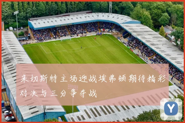 来切斯特主场迎战埃弗顿期待精彩对决与三分争夺战