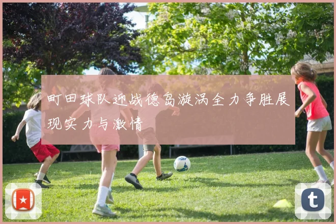 町田球队迎战德岛漩涡全力争胜展现实力与激情