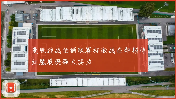 曼联迎战伯顿联赛杯激战在即期待红魔展现强大实力