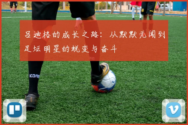 吕迪格的成长之路：从默默无闻到足坛明星的蜕变与奋斗
