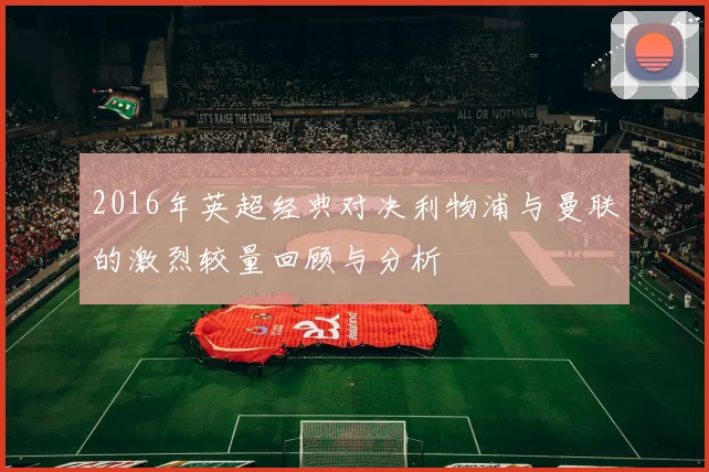 2016年英超经典对决利物浦与曼联的激烈较量回顾与分析
