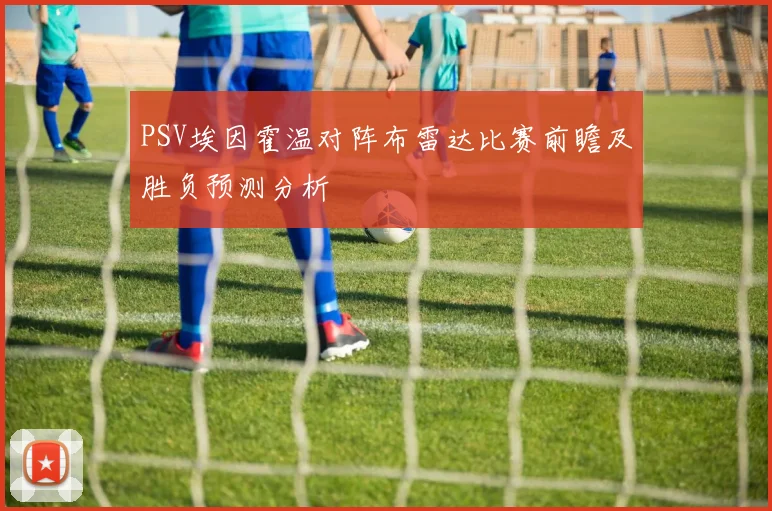 PSV埃因霍温对阵布雷达比赛前瞻及胜负预测分析