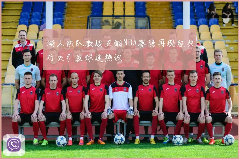 湖人热队激战正酣NBA赛场再现经典对决引发球迷热议