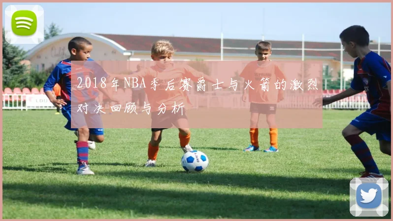 2018年NBA季后赛爵士与火箭的激烈对决回顾与分析