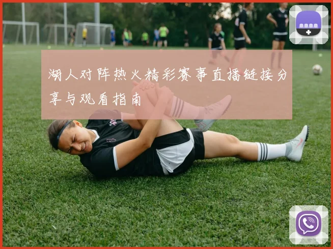 湖人对阵热火精彩赛事直播链接分享与观看指南