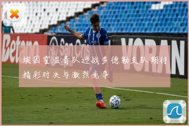 埃因霍温青队迎战多德勒支队期待精彩对决与激烈竞争