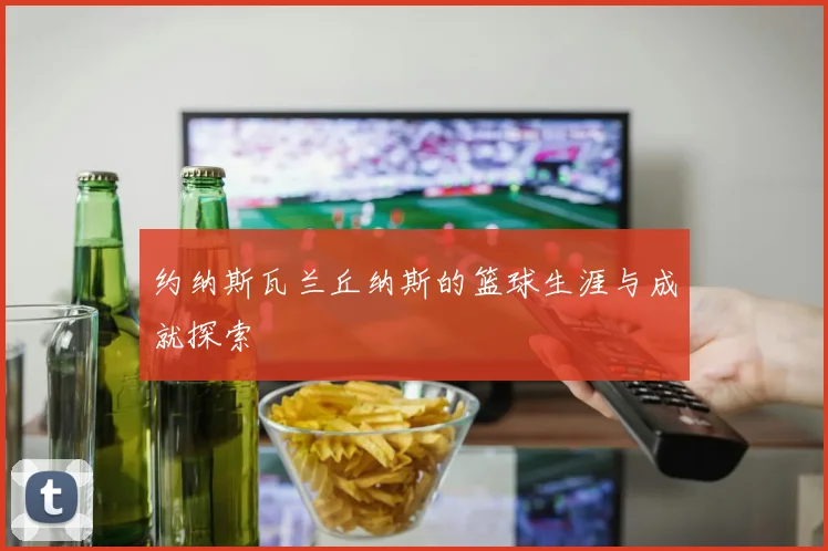 约纳斯瓦兰丘纳斯的篮球生涯与成就探索